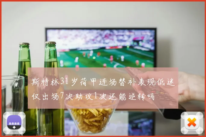 斯特林31岁荷甲连场替补表现低迷仅出场7次助攻1次还能逆转吗