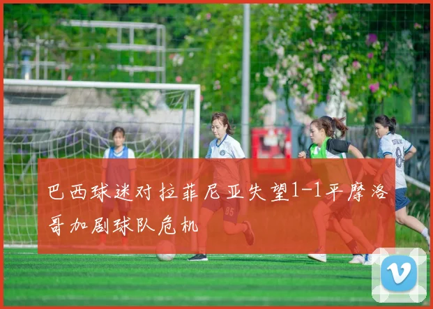 巴西球迷对拉菲尼亚失望1-1平摩洛哥加剧球队危机