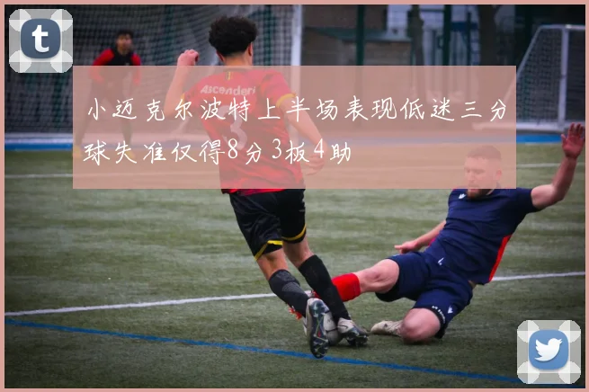 小迈克尔波特上半场表现低迷三分球失准仅得8分3板4助