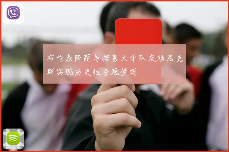 布伦森降薪与招募大学队友助尼克斯实现历史性夺冠梦想