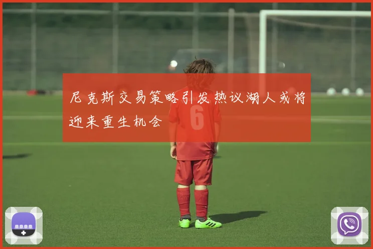 尼克斯交易策略引发热议湖人或将迎来重生机会