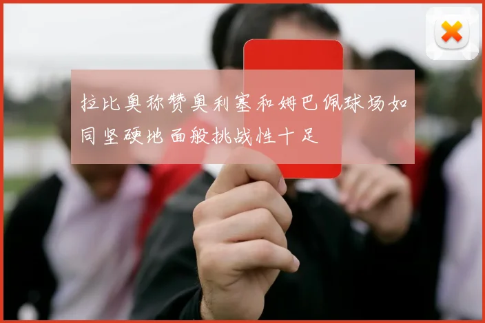 拉比奥称赞奥利塞和姆巴佩球场如同坚硬地面般挑战性十足