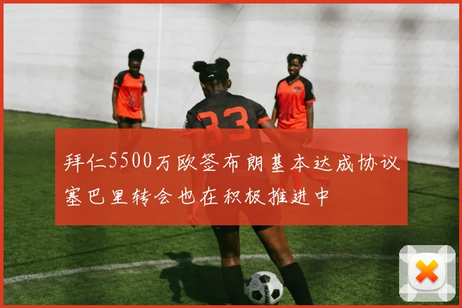 拜仁5500万欧签布朗基本达成协议塞巴里转会也在积极推进中