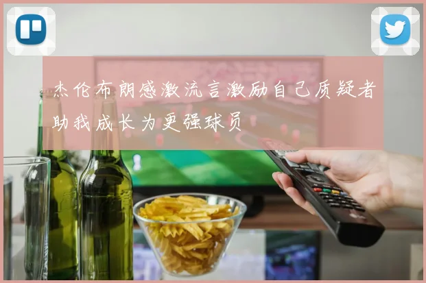 杰伦布朗感激流言激励自己质疑者助我成长为更强球员